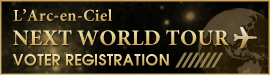 L'Arc-en-Ciel NEW WORLD TOUR BOTER REGISTRATION