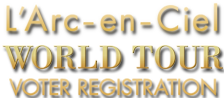 L'Arc～en～Ciel World Tour voter registration